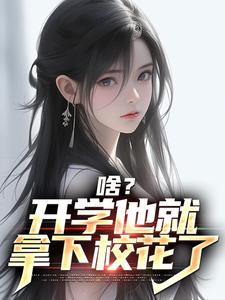 完结版《啥？开学他就拿下校花了》免费阅读