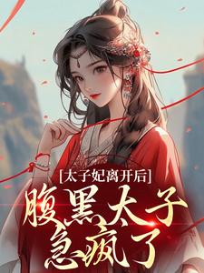 《太子妃离开后，腹黑太子急疯了》全集免费在线阅读（郁娘南廷玉）