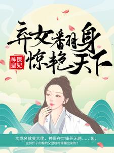 神医皇妃：弃女翻身惊艳天下免费阅读，神医皇妃：弃女翻身惊艳天下章节在线阅读