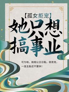 完结版《孤女拒宠：她只想搞事业》免费阅读