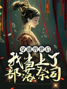 穿越兽世后，我当上了部落祭司小说完结版章节免费阅读