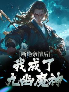 断绝亲情后，我成了九幽魔神小说全文哪里可以免费看？