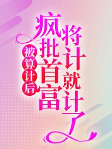 林冉陆霆骁为主角的小说叫什么？免费看被算计后，疯批首富将计就计了