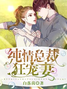 完结版《纯情总裁狂宠妻》章节阅读