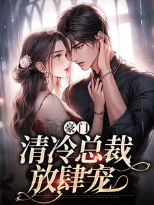 完结版《豪门：清冷总裁放肆宠》章节阅读