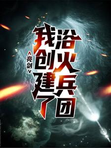 亮剑：我创建了浴火兵团小说最新更新在哪里？免费在线看