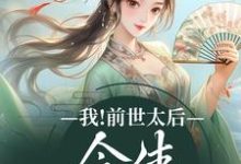 完结版《我！前世太后，今生只想躺平》在线免费阅读-胖达文学