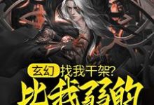 完结版《玄幻：找我干架？比我弱的都别来！》免费阅读-胖达文学