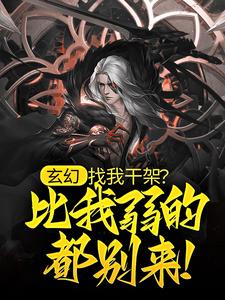 完结版《玄幻：找我干架？比我弱的都别来！》免费阅读