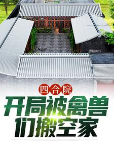 四合院：开局被禽兽们搬空家小说完结了吗？在哪里可以免费读到？