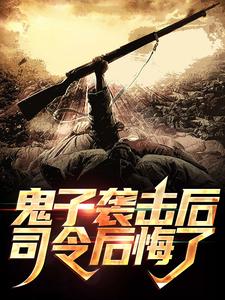 完结版《鬼子袭击后，司令后悔了》章节目录在线阅读