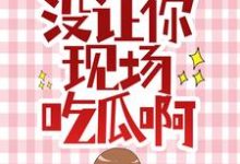 完结版《让你拯救女主，没让你现场吃瓜啊》免费阅读-胖达文学