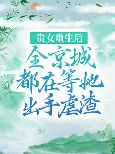 完结版《贵女重生后，全京城都在等她出手虐渣》章节阅读