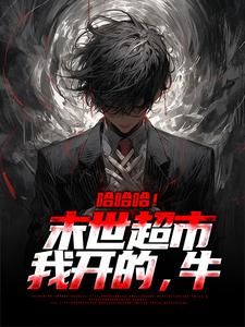 完结版《哈哈哈！末世超市我开的，牛》在线免费阅读