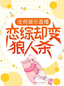 完结版《全民娱乐直播，恋综却变狼人杀》在线免费阅读