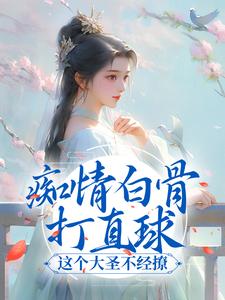 完结版《痴情白骨打直球，这个大圣不经撩》章节阅读