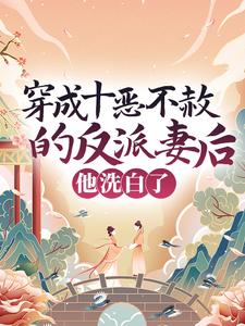 完结版《穿成十恶不赦的反派妻后，他洗白了》在线免费阅读