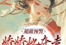 完结版《超甜预警！娇娇她夺走了糙汉的心》在线免费阅读-胖达文学