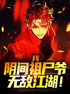 完结版《我，阴间祖尸爷，无敌江湖！》免费阅读