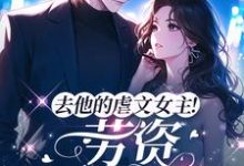 完结版《去他的虐文女主！劳资不干了！》章节目录在线阅读-胖达文学