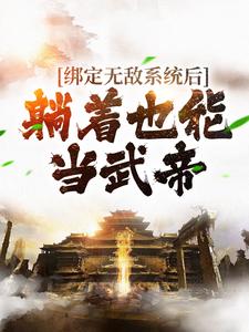 绑定无敌系统后，躺着也能当武帝最新章节，绑定无敌系统后，躺着也能当武帝章节在线阅读