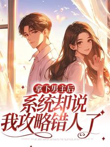 完结版《拿下男主后，系统却说我攻略错人了》章节目录在线阅读