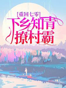 《重回七零，下乡知青撩村霸》全集免费在线阅读（简新柔张星辰）