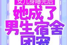 已完结小说《女儿身曝光后，她成了男生宿舍团宠》章节免费阅读-胖达文学