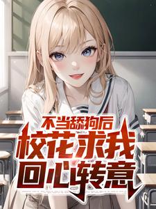 完结版《不当舔狗后，校花求我回心转意》章节目录在线阅读