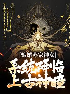 《骗婚苏家神女，系统降临上古神瞳》全集免费在线阅读（南宫辰）