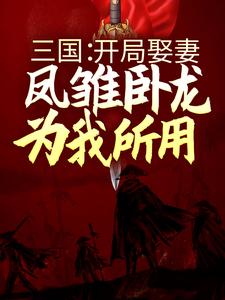 三国：开局娶妻，凤雏卧龙为我所用小说的免费阅读版本在哪里可以找到？