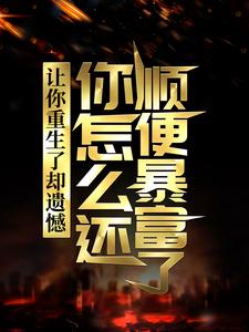 完结版《让你重生了却遗憾，你怎么还顺便暴富了？》免费阅读