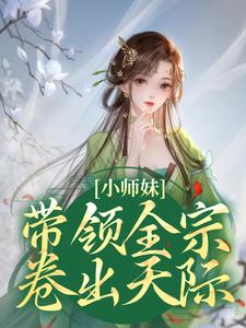 小师妹带领全宗卷出天际小说，小师妹带领全宗卷出天际免费阅读