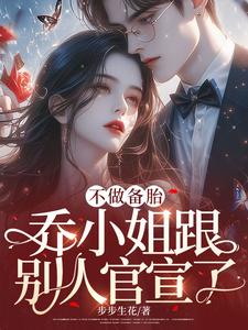 完结版《不做备胎，乔小姐跟别人官宣了》章节目录在线阅读