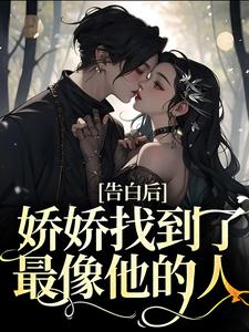 完结版《告白后，娇娇找到了最像他的人》章节阅读