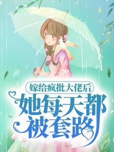 完结版《嫁给疯批大佬后，她每天都被套路》章节阅读