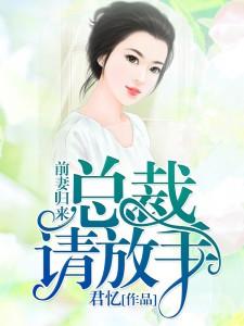 前妻归来：总裁，请放手最新章节，前妻归来：总裁，请放手免费阅读