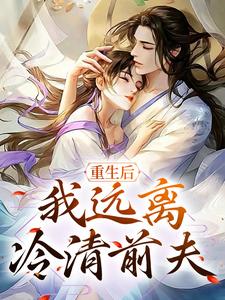 完结版《重生后，我远离冷清前夫》免费阅读