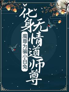 小说《魔尊为骗小白兔，化身无情道师尊》章节免费阅读