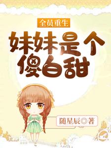 完结版《全员重生：妹妹是个傻白甜》章节目录在线阅读