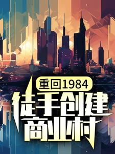 哪里可以免费读到陈锋林小兰的完整故事？寻找重回1984，徒手创建商业村