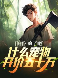 《帕鲁：疯了吧！什么宠物开价五十万》小说章节在线试读，《帕鲁：疯了吧！什么宠物开价五十万》最新章节目录