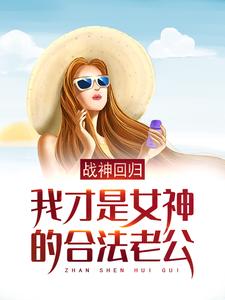 战神回归：我才是女神的合法老公小说完结版章节免费阅读