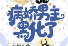 穿书：病娇男主黑化了这本小说怎么样？免费在线阅读试试-胖达文学