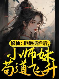 小说《修仙：拒绝摆烂后，小师妹苟道飞升》章节免费阅读