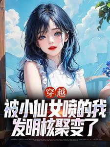 完结版《穿越：被小仙女喷的我发明核聚变了》章节阅读