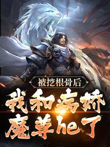 《被挖根骨后，我和病娇魔尊he了》小说主角青冥浔水章节章节免费在线阅读