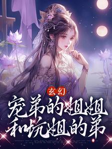 小说《玄幻：宠弟的姐姐和坑姐的弟》章节免费阅读