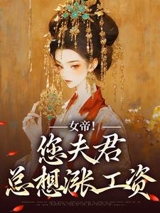 《女帝！您夫君总想涨工资》全集免费在线阅读（沈浪姜梦璇）