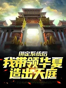 绑定系统后，我带领华夏造出天庭小说，绑定系统后，我带领华夏造出天庭最新章节